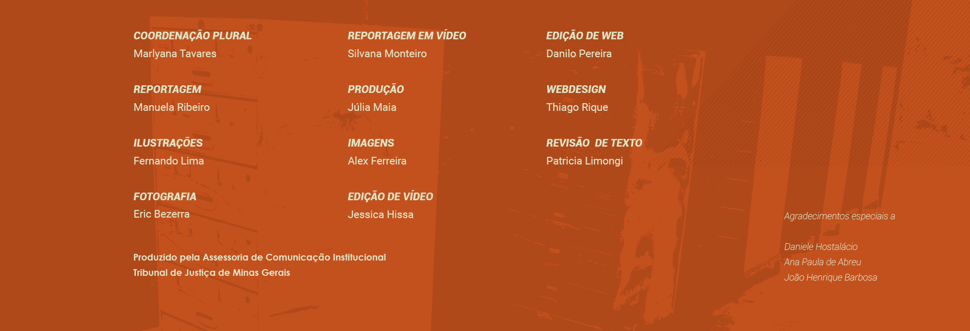 Coordenação Plural: Marlyana Tavares, Reportagem: Manuela Ribeiro, Fotografia: Eric Bezerra, Revisão de Texto: Patricia Limongi, Ilustrações: Fernando Lima, Edição de Web: Danilo Pereira, Webdesign: Thiago Rique, Reportagem em Vídeo: Silvana Monteiro, Produção: Júlia Maia, Imagens: Alex Ferreira, Edição de Vídeo: Jessica Hissa. Agradecimentos especiais a: Daniele Hostalácio,
Ana Paula de Abreu e João Henrique Barbosa.