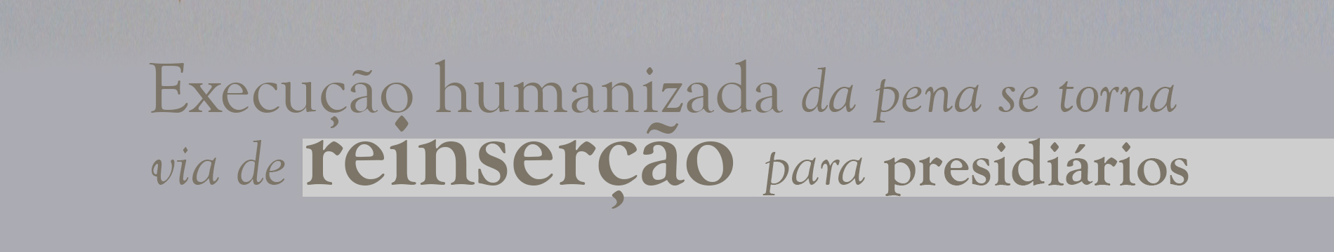 Execução humanizada da pena se torna via de reinserção para presidiários