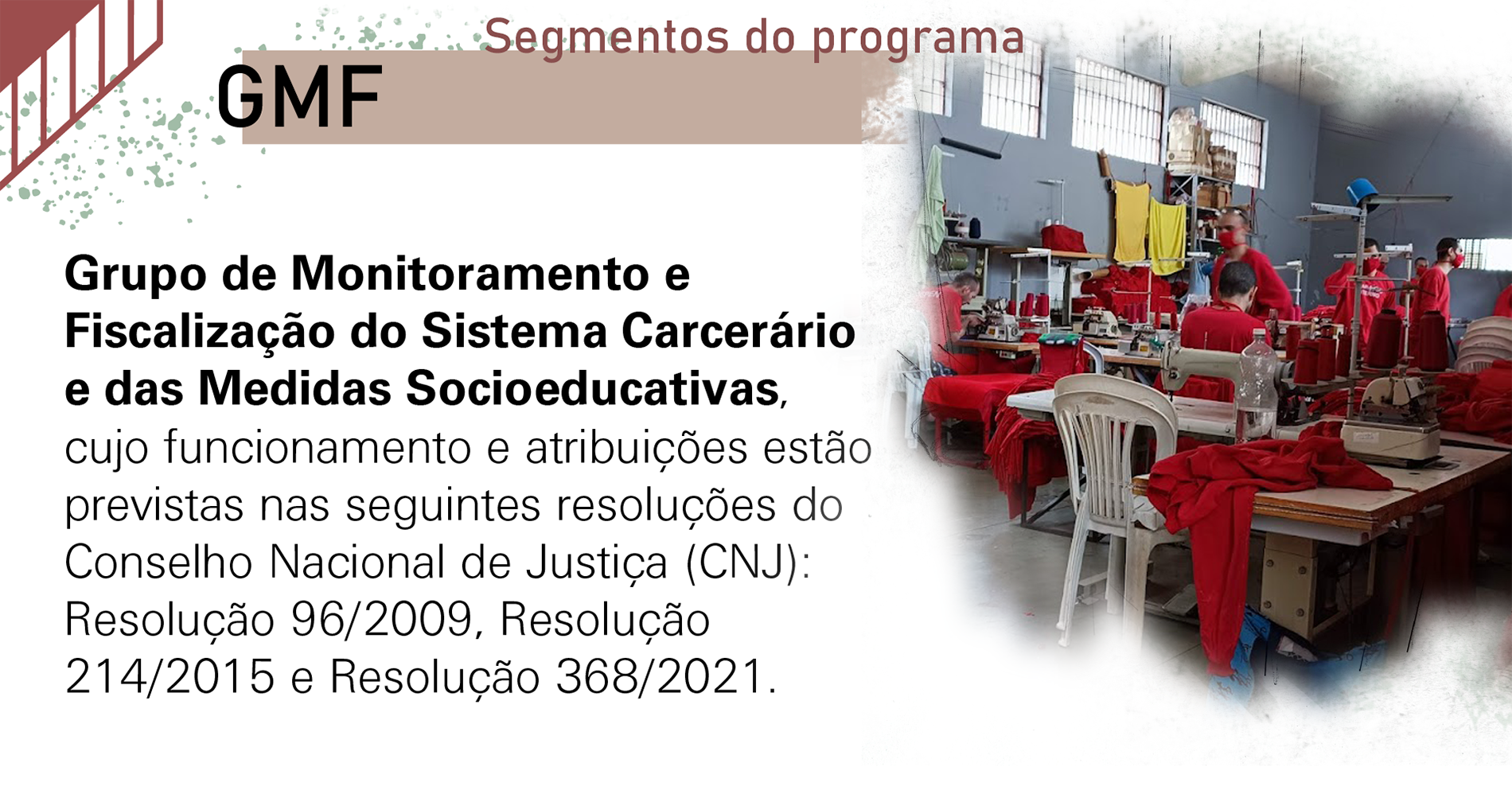 GMF: Grupo de Monitoramento e Fiscalização do Sistema Carcerário e das Medidas Socioeducativas, cujo funcionamento e atribuições estão previstas nas seguintes resoluções do Conselho Nacional de Justiça (CNJ): Resolução 96/2009, Resolução 214/2015 e Resolução 368/2021.